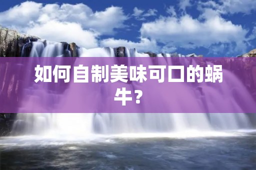 如何自制美味可口的蜗牛? 如何自制美味可口的蜗牛?