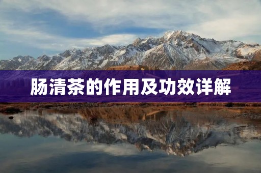 肠清茶的作用及功效详解 肠清茶的作用及功效详解