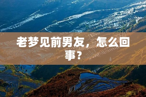 老梦见前男友，怎么回事？