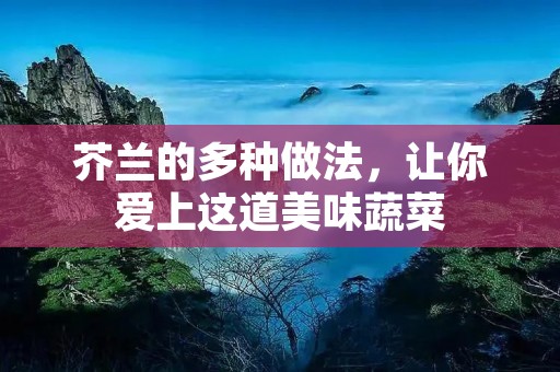 芥兰的多种做法，让你爱上这道美味蔬菜