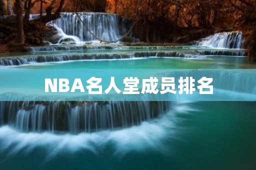 NBA名人堂成员排名：历史上最伟大的篮球球员