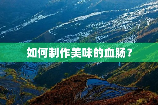 如何制作美味的血肠? 如何制作美味的血肠?
