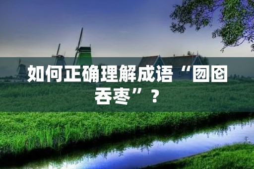 如何正确理解成语“囫囵吞枣”？
