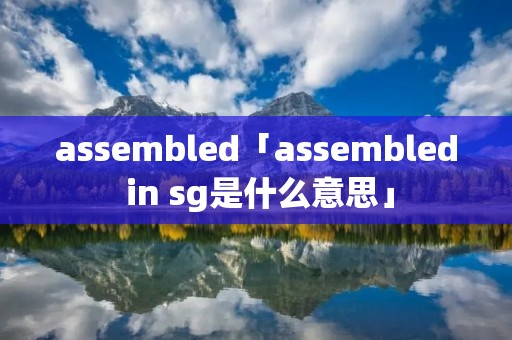 assembled「assembled in sg是什么意思」