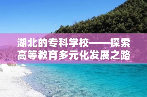 湖北的专科学校——探索高等教育多元化发展之路