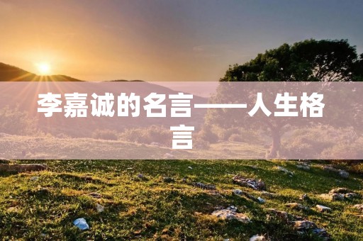 李嘉诚的名言——人生格言