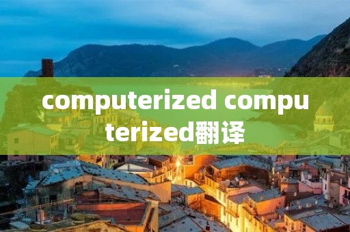 computerized computerized翻译 computerized computerized翻译