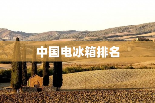 中国电冰箱排名：2019年十大最受欢迎品牌排行榜
