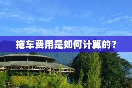 拖车费用是如何计算的? 拖车费用是如何计算的?