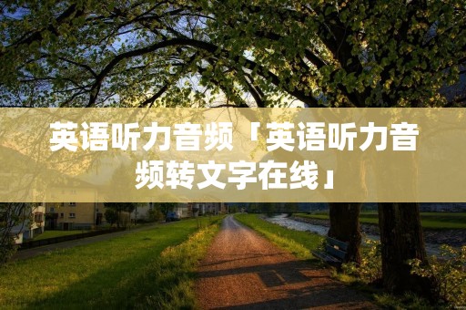 英语听力音频「英语听力音频转文字在线」 英语听力音频「英语听力音频转文字在线」