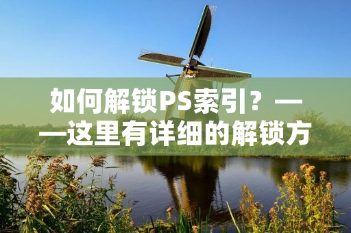 如何解锁PS索引？——这里有详细的解锁方法
