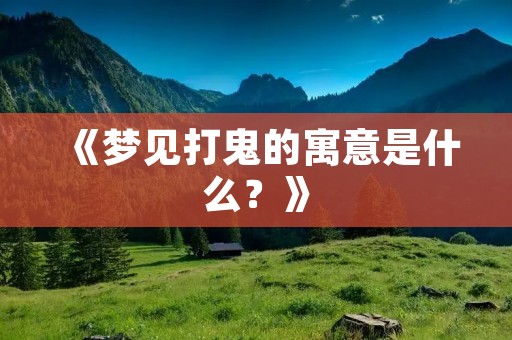 《梦见打鬼的寓意是什么？》