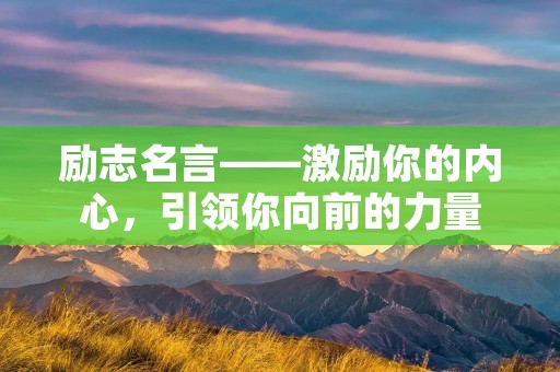 励志名言——激励你的内心，引领你向前的力量