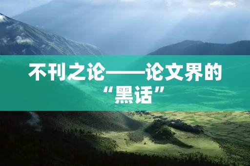 不刊之论——论文界的“黑话” 不刊之论——论文界的“黑话”