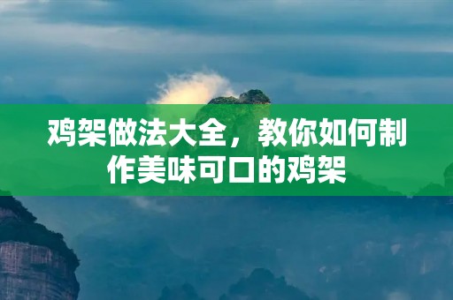 鸡架做法大全,教你如何制作美味可口的鸡架 鸡架做法大全,教你如何制作美味可口的鸡架