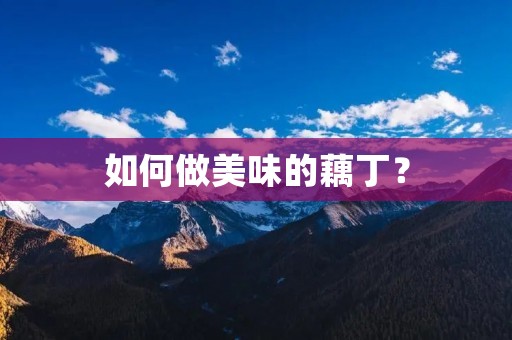 如何做美味的藕丁? 如何做美味的藕丁?