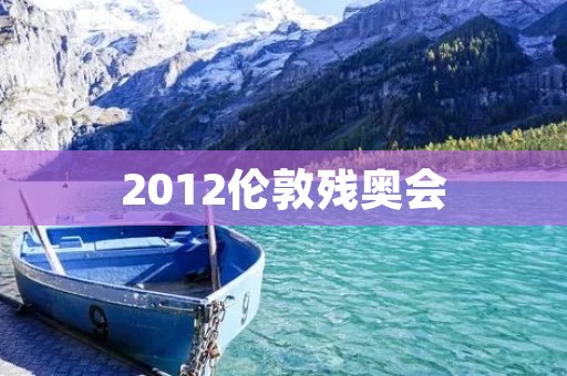2012伦敦残奥会：让残疾人也能展现自己的风采