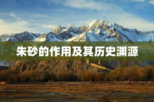 朱砂的作用及其历史渊源 朱砂的作用及其历史渊源