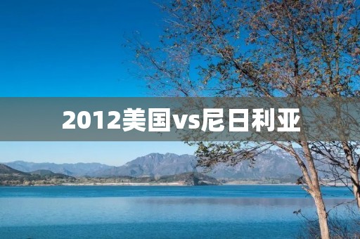 2012美国vs尼日利亚：一场属于篮球的盛宴