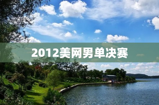 2012美网男单决赛：小德横扫纳达尔，实现大满贯梦想