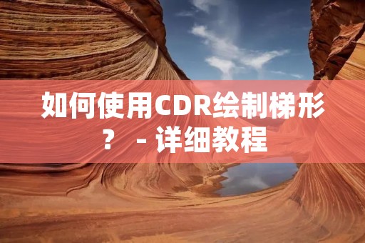 如何使用CDR绘制梯形？ - 详细教程