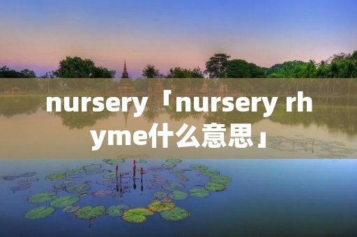 nursery「nursery rhyme什么意思」 nursery「nursery rhyme什么意思」