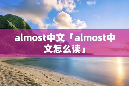 almost中文「almost中文怎么读」