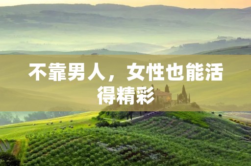 不靠男人,女性也能活得精彩 不靠男人,女性也能活得精彩