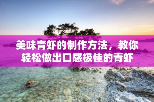 美味青虾的制作方法，教你轻松做出口感极佳的青虾