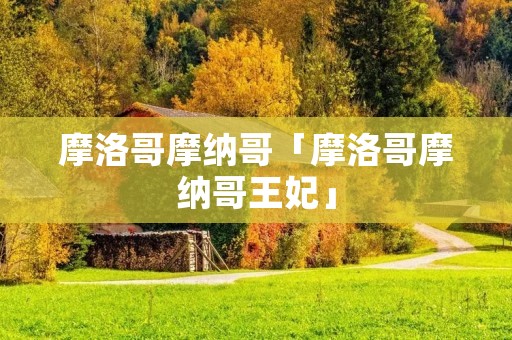 摩洛哥摩纳哥「摩洛哥摩纳哥王妃」