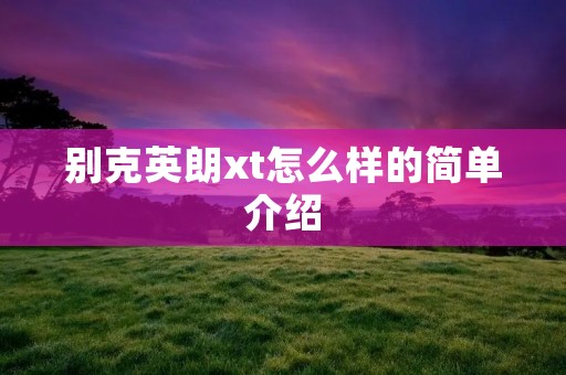 别克英朗xt怎么样的简单介绍