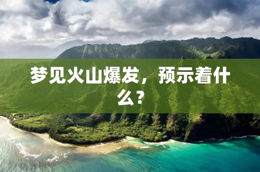 梦见火山爆发，预示着什么？