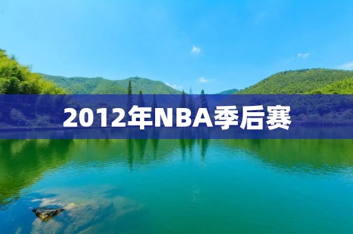 2012年NBA季后赛:詹姆斯领衔热火夺冠 2012年NBA季后赛:詹姆斯领衔热火夺冠