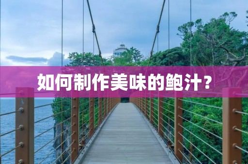 如何制作美味的鲍汁?