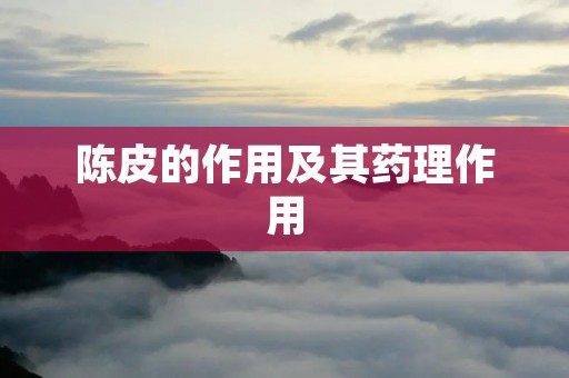 陈皮的作用及其药理作用