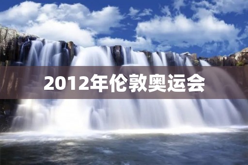 2012年伦敦奥运会：中国体育健儿的辉煌时刻