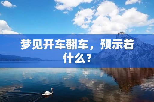 梦见开车翻车，预示着什么？