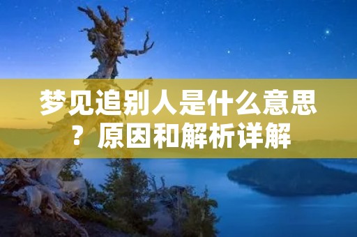 梦见追别人是什么意思？原因和解析详解