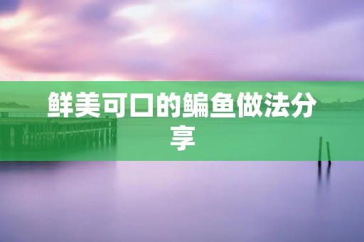 鲜美可口的鳊鱼做法分享