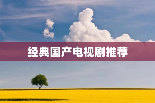 经典国产电视剧推荐