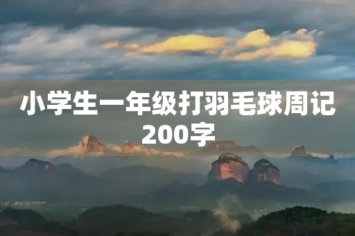 小学生一年级打羽毛球周记200字 小学生一年级打羽毛球周记200字