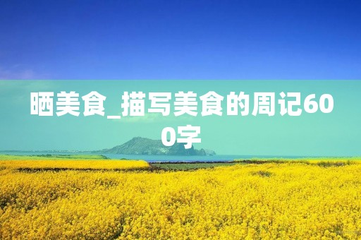 晒美食_描写美食的周记600字