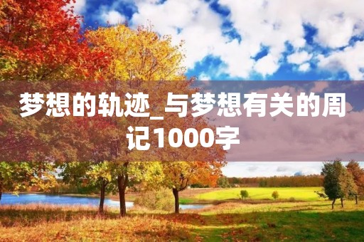 梦想的轨迹_与梦想有关的周记1000字