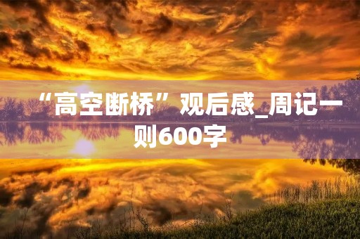 “高空断桥”观后感_周记一则600字 “高空断桥”观后感_周记一则600字