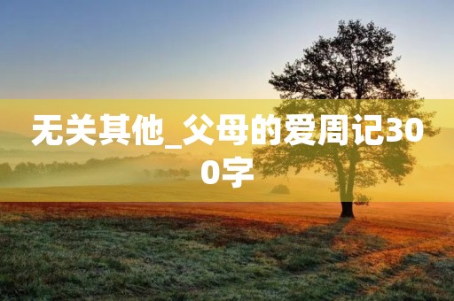 无关其他_父母的爱周记300字