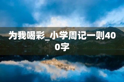 为我喝彩_小学周记一则400字