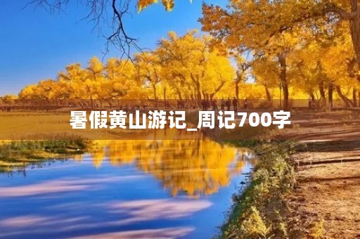 暑假黄山游记_周记700字 暑假黄山游记_周记700字