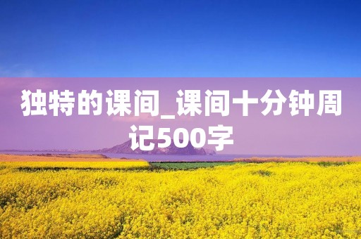 独特的课间_课间十分钟周记500字