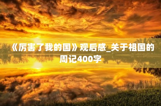 《厉害了我的国》观后感_关于祖国的周记400字