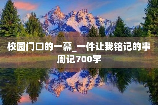 校园门口的一幕_一件让我铭记的事周记700字